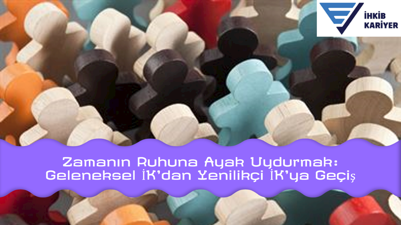 Zamanın Ruhuna Ayak Uydurmak: Geleneksel İK'dan Yenilikçi İK'ya Geçiş